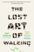 The Lost Art of Walking: The Lost Art of Walking: The History, Science, and Literature of Pedestrianism by Geoff Nicholson