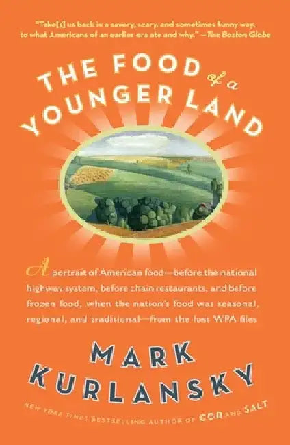 The Food of a Younger Land: A Portrait of American Food Before the National Highway System, Before Chain Restaurants, and Before Frozen Food, When by Mark Kurlansky