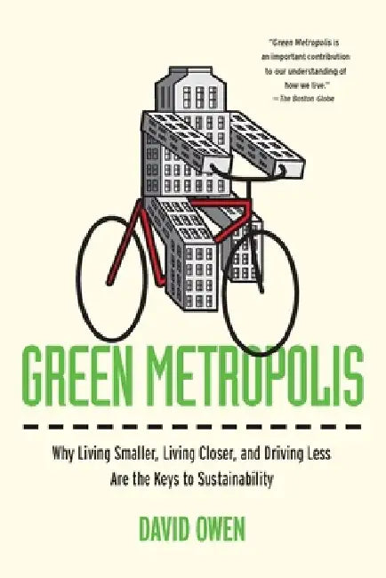 Green Metropolis: Why Living Smaller, Living Closer, and Driving Less Are the Keys to Sustainability by David Owen