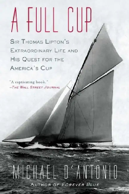 A Full Cup: Sir Thomas Lipton's Extraordinary Life and His Quest for the America's Cup by Michael D'Antonio