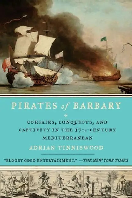 Pirates of Barbary: Corsairs, Conquests and Captivity in the Seventeenth-Century Mediterranean by Adrian Tinniswood