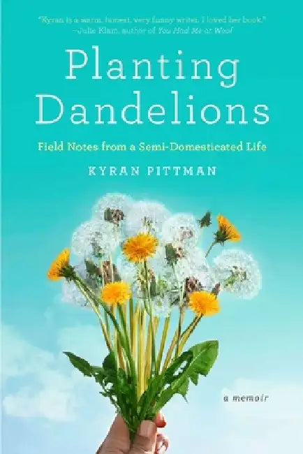 Planting Dandelions: Field Notes From a Semi-Domesticated Life by Kyran Pittman