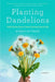 Planting Dandelions: Field Notes From a Semi-Domesticated Life by Kyran Pittman