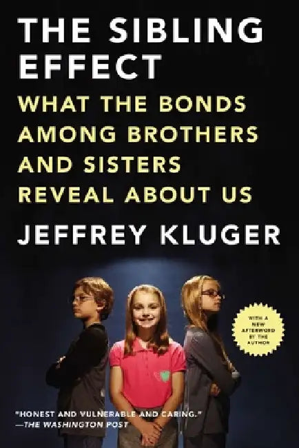 The Sibling Effect: What the Bonds Among Brothers and Sisters Reveal About Us by Jeffrey Kluger