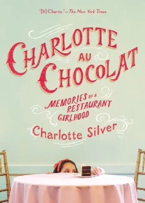 Charlotte Au Chocolat: Memories of a Restaurant Girlhood by Charlotte Silver
