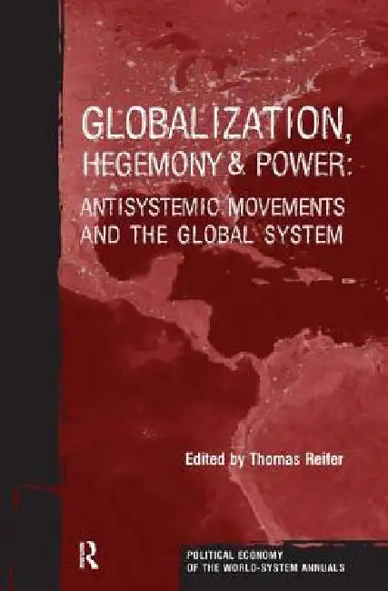 Globalization, Hegemony and Power: Antisystemic Movements and the Global System by Thomas Reifer