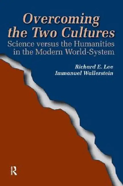 Overcoming the Two Cultures: Science vs. the Humanities in the Modern World-System by Richard E. Lee Jr