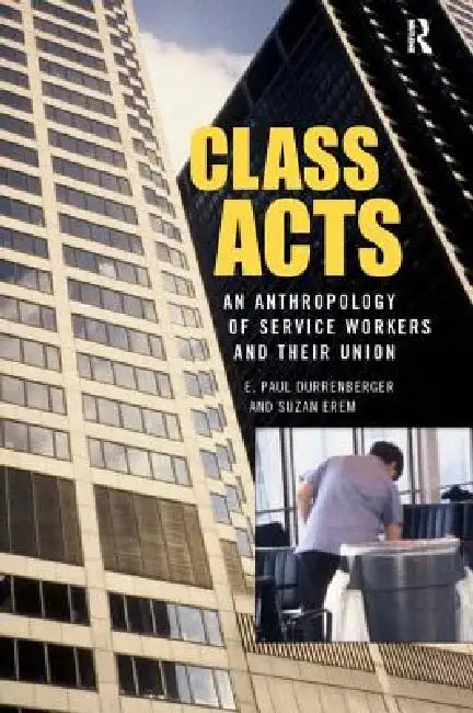 Class Acts: An Anthropology of Urban Workers and Their Union by E. Paul Durrenberger