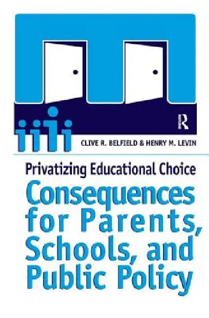 Privatizing Educational Choice: Consequences for Parents, Schools, and Public Policy by Clive R. Belfield