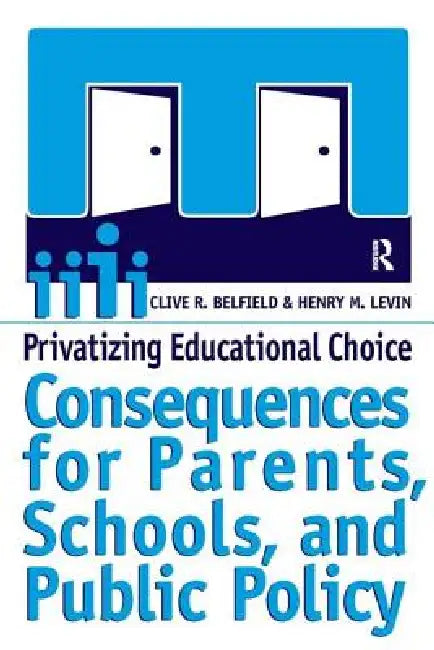 Privatizing Educational Choice: Consequences for Parents, Schools, and Public Policy by Clive R. Belfield