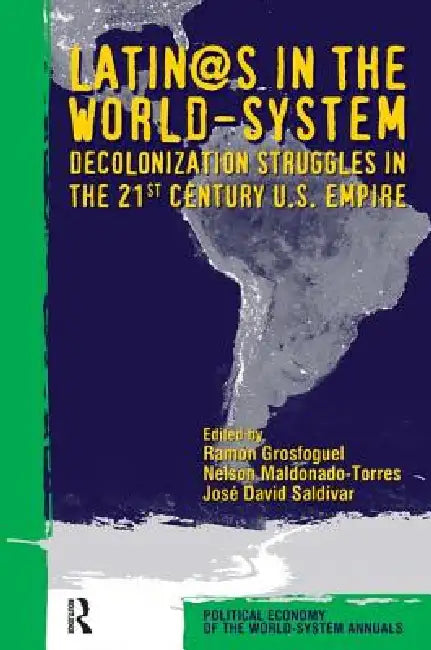 Latino/As in the World-System: Decolonization Struggles in the 21st Century U.S. Empire by Ramon Grosfoguel