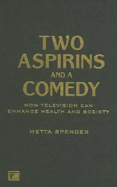 Two Aspirins And A Comedy: How Television Can Enhance Health And Society by Metta Spencer