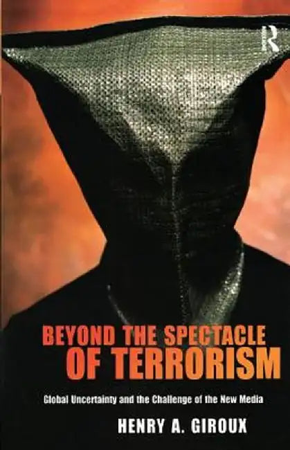 Beyond The Spectacle Of Terrorism: Global Uncertianity and the Challenge of the New Media by Henry A. Giroux