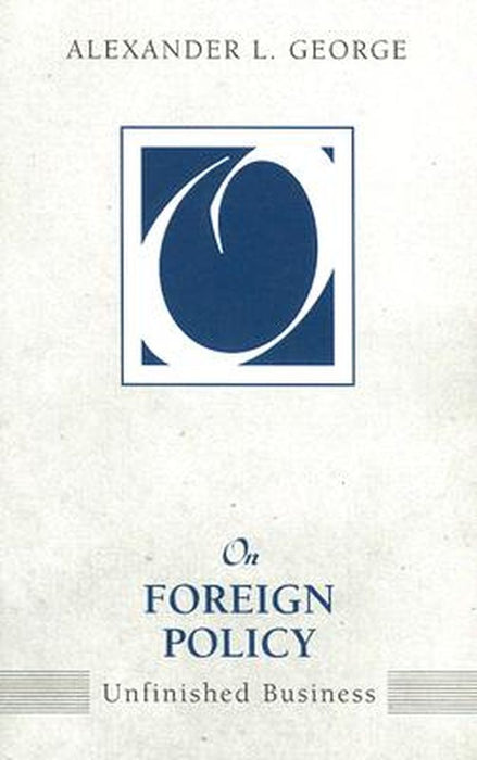 On Foreign Policy: Unfinished Business by Alexander L. George