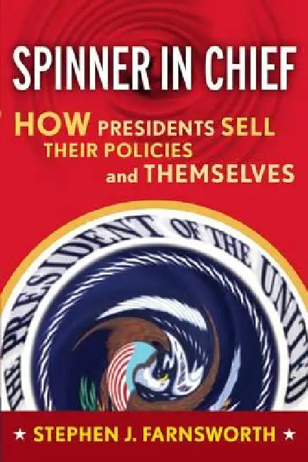 Spinner in Chief: How Presidents Sell Their Policies and Themselves by Stephen J. Farnsworth