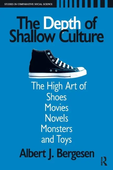 Depth of Shallow Culture: The High Art of Shoes, Movies, Novels, Monsters, and Toys by Albert J. Bergesen