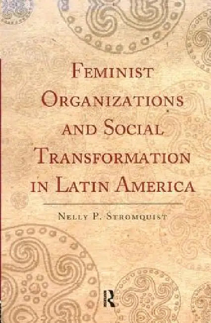 Feminist Organizations and Social Transformation in Latin America by Nelly P. Stromquist