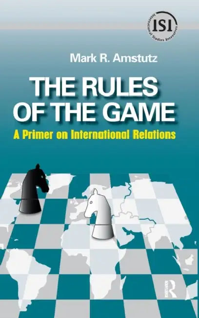 Rules of the Game: A Primer on International Relations by Mark R. Amstutz