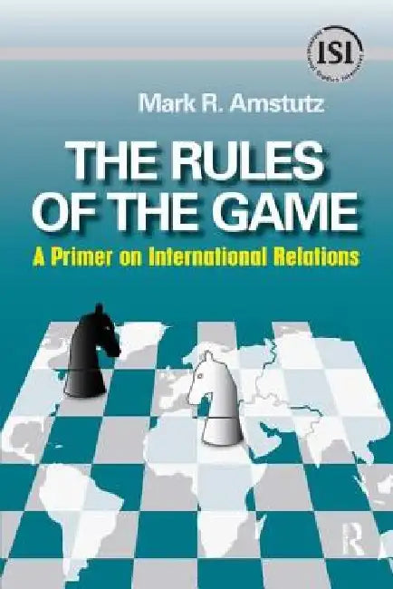 Rules of the Game: A Primer on International Relations by Mark R. Amstutz