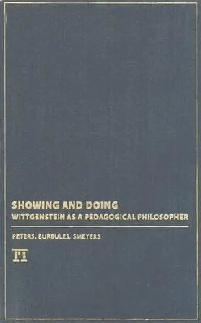 Showing and Doing: Wittgenstein as a Pedagogical Philosopher by Michael A. Peters