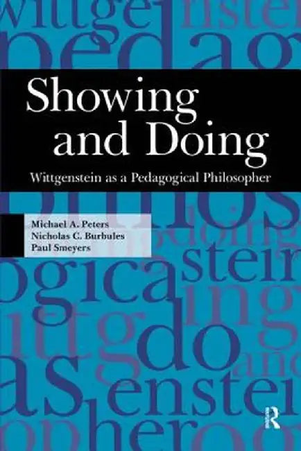 Showing and Doing: Wittgenstein as a Pedagogical Philosopher by Michael A. Peters