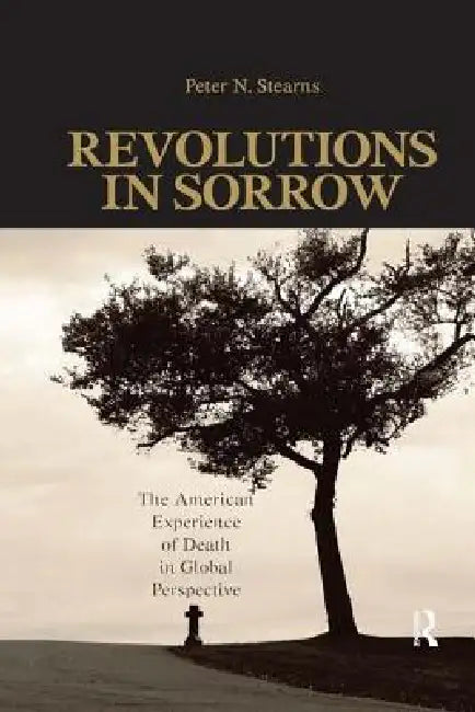 Revolutions in Sorrow: The American Experience of Death in Global Perspective by Peter N. Stearns