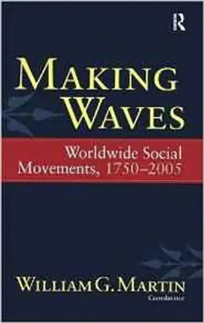 Making Waves: Worldwide Social Movements, 1750-2005 by William G. Martin