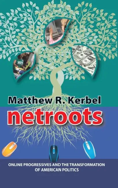 NetRoots: Online Progressives and the Transformation of American Politics by Matthew Robert Kerbel