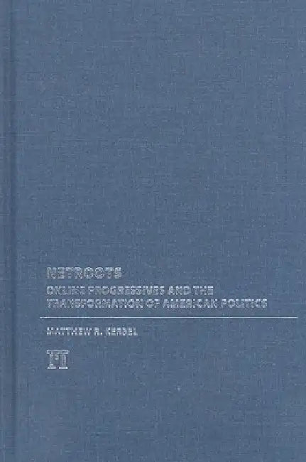 Netroots: Online Progressives and the Transformation of American Politics by Matthew Robert Kerbel