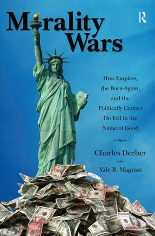 Morality Wars: How Empires, the Born Again, and the Politically Correct Do Evil in the Name of Good by Charles Derber, Yale R. Magrass