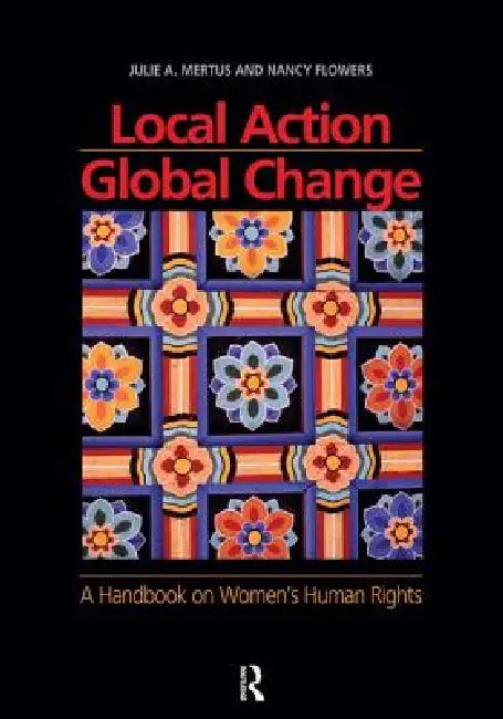 Local Action/Global Change: A Handbook on Women's Human Rights by Julie A. Mertus
