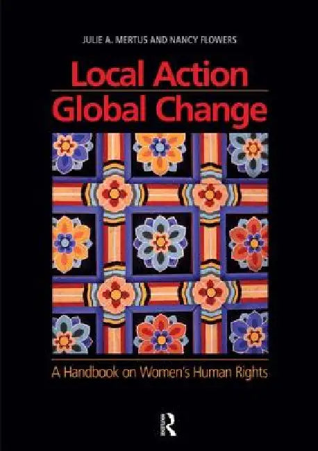 Local Action/Global Change: A Handbook on Women's Human Rights by Julie A. Mertus