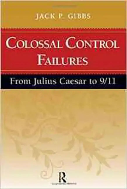 Colossal Control Failures: From Julius Caesar To 9 11 by Jack P. Gibbs