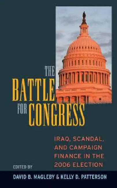 Battle for Congress: Iraq, Scandal, and Campaign Finance in the 2006 Election by David B. Magleby