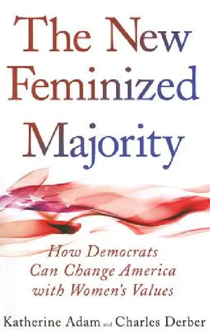New Feminized Majority: How Democrats Can Change America with Women's Values by Katherine Adam
