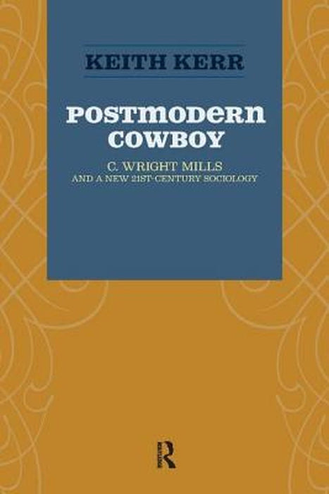 Postmodern Cowboy: C. Wright Mills and a New 21st-Century Sociology by Keith Kerr