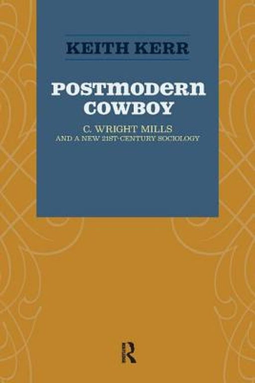 Postmodern Cowboy: C. Wright Mills and a New 21st-Century Sociology by Keith Kerr