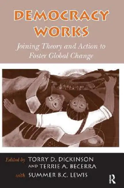 Democracy Works: Joining Theory and Action to Foster Global Change by Torry D. Dickinson