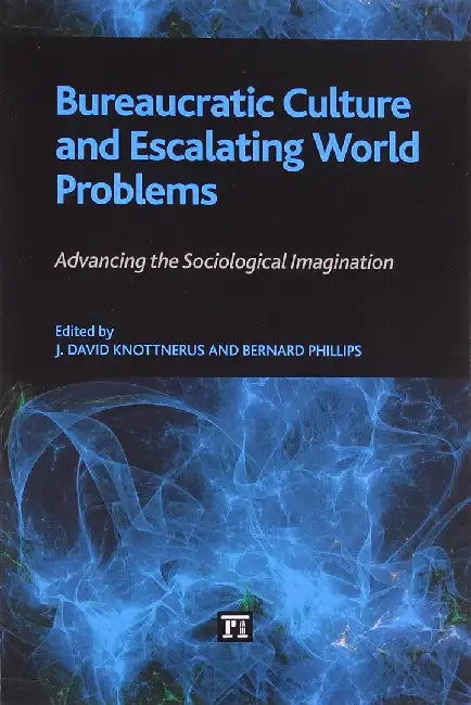 Bureaucratic Culture And Escalating World Problems: Advancing the Sociological Imagination by Bernard Phillips, J. David Knottnerus