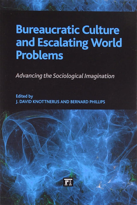 Bureaucratic Culture And Escalating World Problems: Advancing the Sociological Imagination by Bernard Phillips, J. David Knottnerus