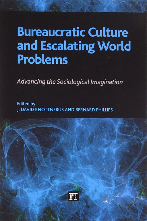 Bureaucratic Culture And Escalating World Problems: Advancing the Sociological Imagination by Bernard Phillips, J. David Knottnerus