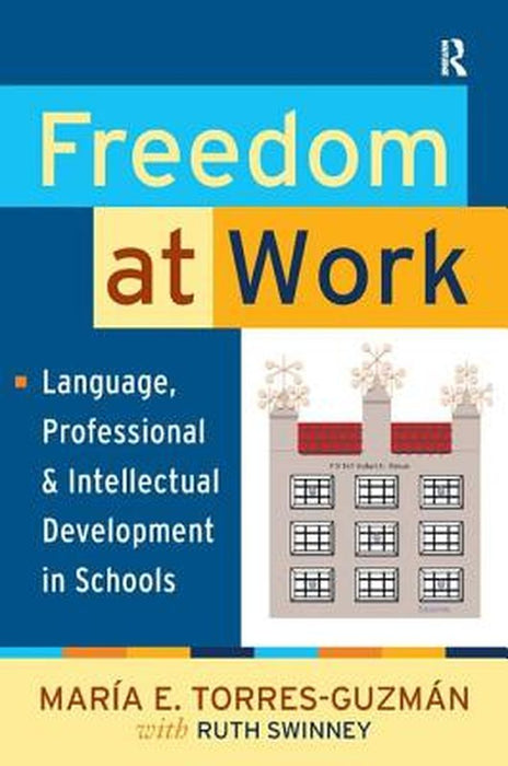 Freedom at Work: Language, Professional, and Intellectual Development in Schools by Maria E. Torres-Guzman