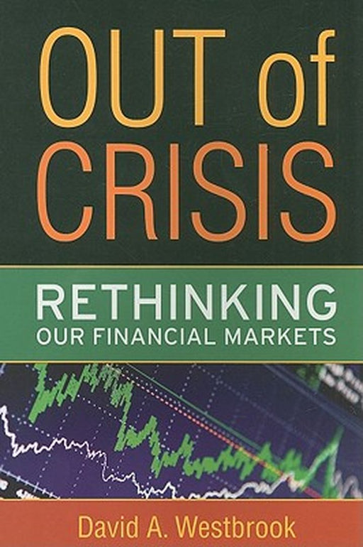Out Of Crisis: Rethinking Our Financial Markets by David A. Westbrook