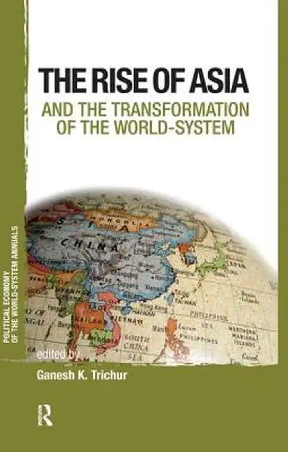 The Rise Of Asia And The Transformation Of The World-System by Ganesh K. Trichur