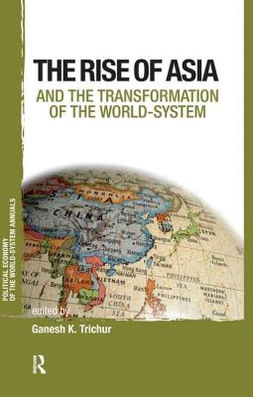 The Rise Of Asia And The Transformation Of The World-System by Ganesh K. Trichur