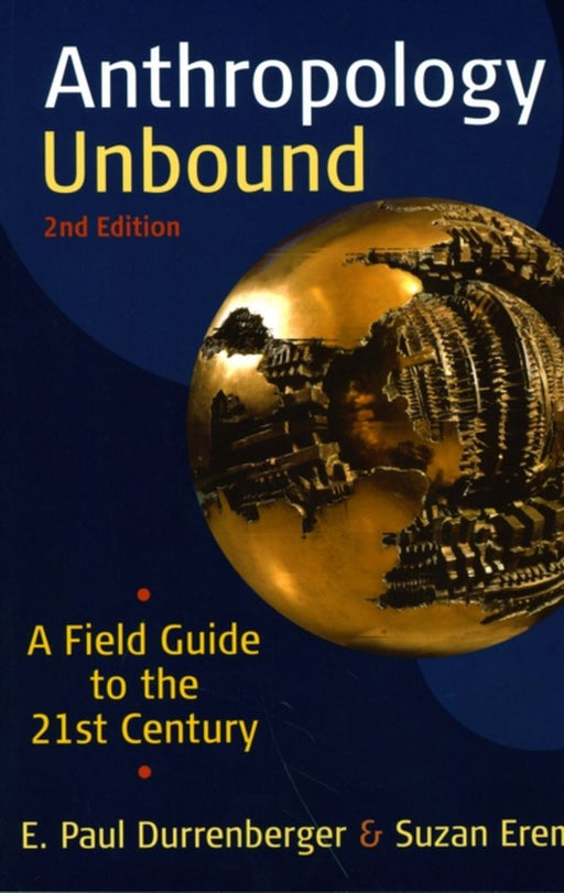Anthropology Unbound: A Field Guide to the 21st Century by E. Paul Durrenberger, Suzan Erem