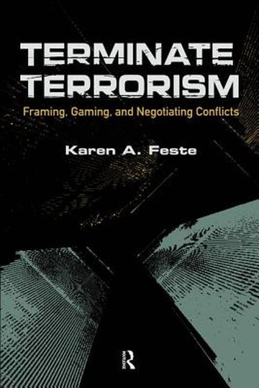Terminate Terrorism: Framing, Gaming, and Negotiating Conflicts by Karen A. Feste
