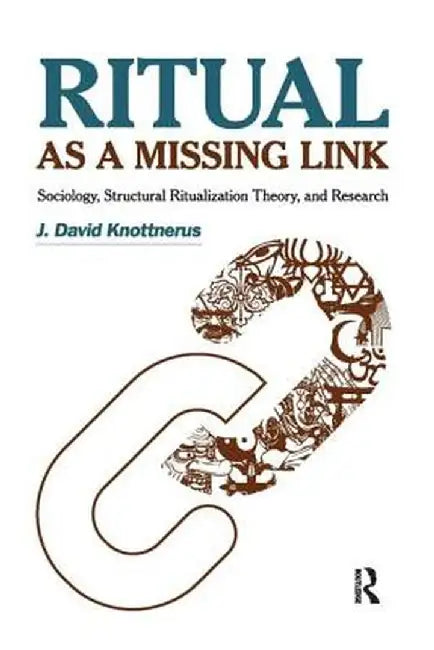 Ritual as a Missing Link: Sociology, Structural Ritualization Theory and Research by J. David Knottnerus