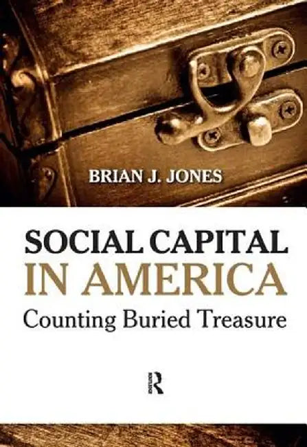 Social Capital in America: Counting Buried Treasure by Brian J Jones