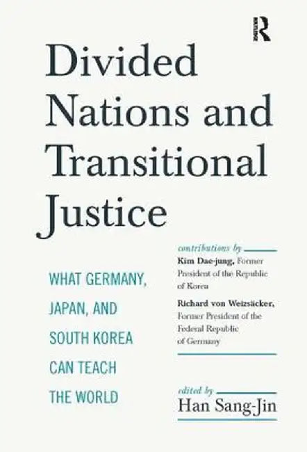 Divided Nations and Transitional Justice: What Germany, Japan and South Korea Can Teach the World by Sang-Jin Han